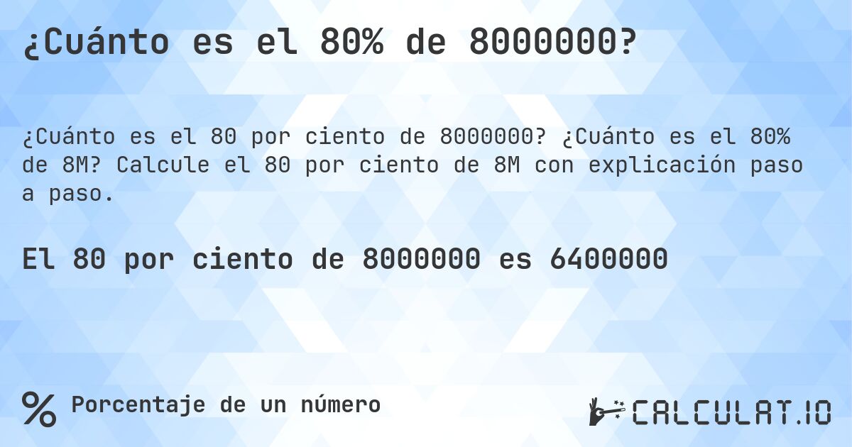 ¿Cuánto es el 80% de 8000000?. ¿Cuánto es el 80% de 8M? Calcule el 80 por ciento de 8M con explicación paso a paso.