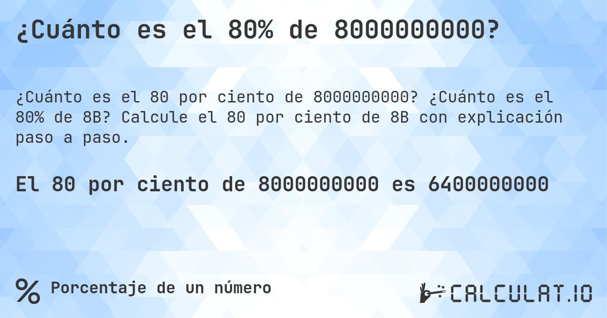 ¿Cuánto es el 80% de 8000000000?. ¿Cuánto es el 80% de 8B? Calcule el 80 por ciento de 8B con explicación paso a paso.