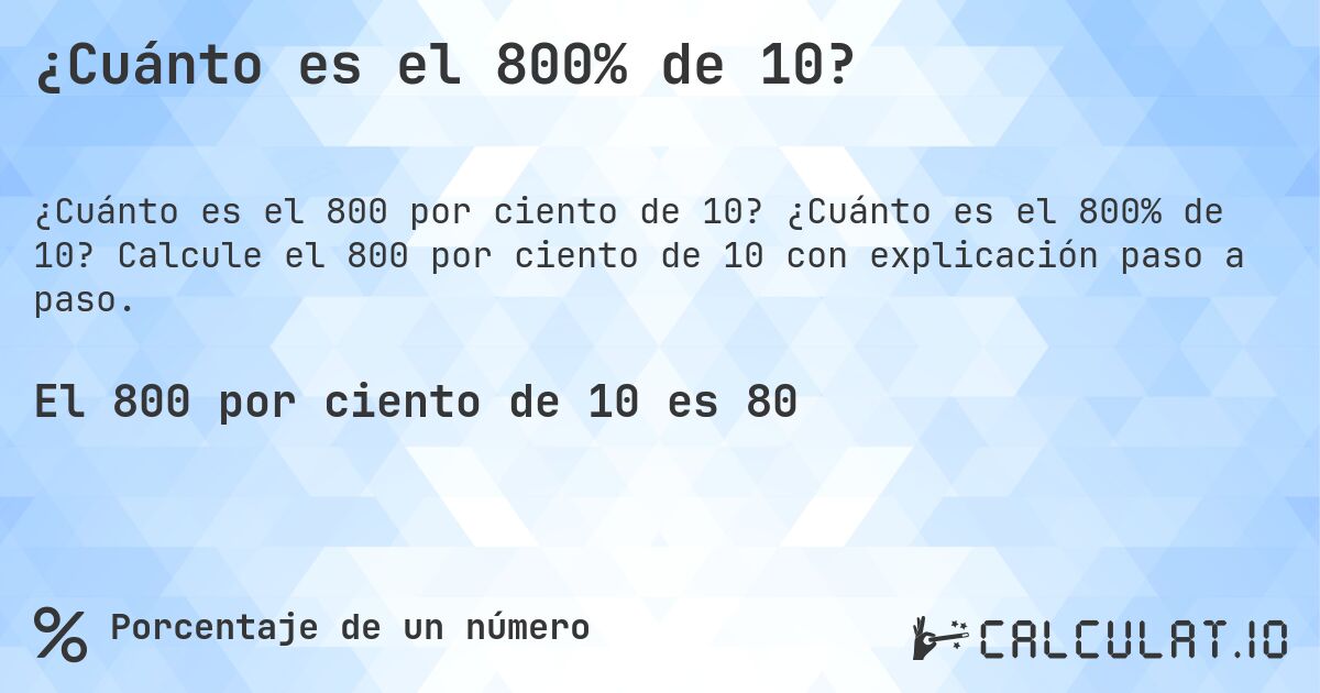 ¿Cuánto es el 800% de 10?. ¿Cuánto es el 800% de 10? Calcule el 800 por ciento de 10 con explicación paso a paso.