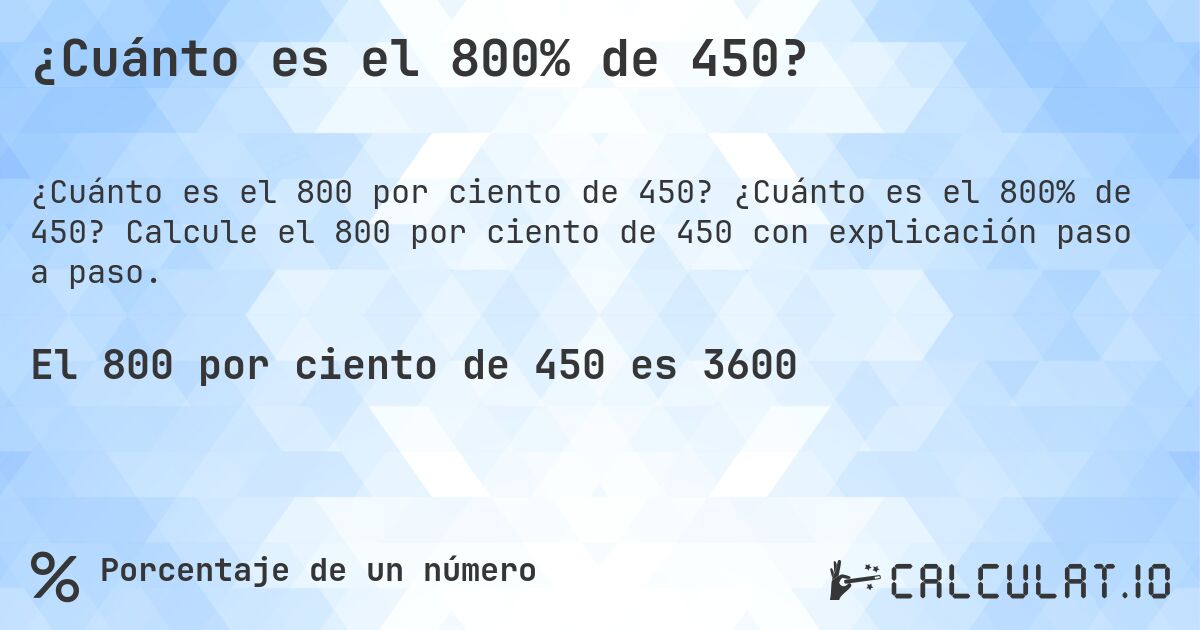 ¿Cuánto es el 800% de 450?. ¿Cuánto es el 800% de 450? Calcule el 800 por ciento de 450 con explicación paso a paso.