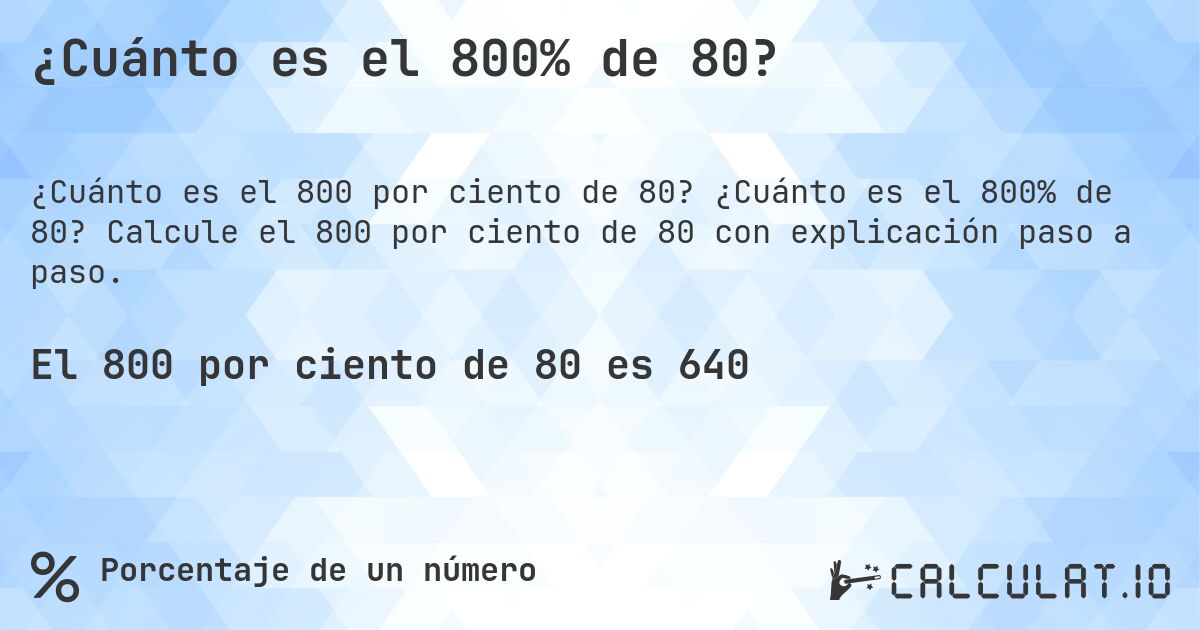 ¿Cuánto es el 800% de 80?. ¿Cuánto es el 800% de 80? Calcule el 800 por ciento de 80 con explicación paso a paso.
