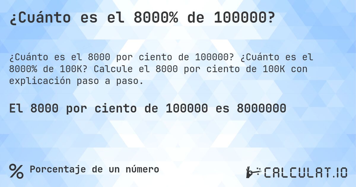 ¿Cuánto es el 8000% de 100000?. ¿Cuánto es el 8000% de 100K? Calcule el 8000 por ciento de 100K con explicación paso a paso.