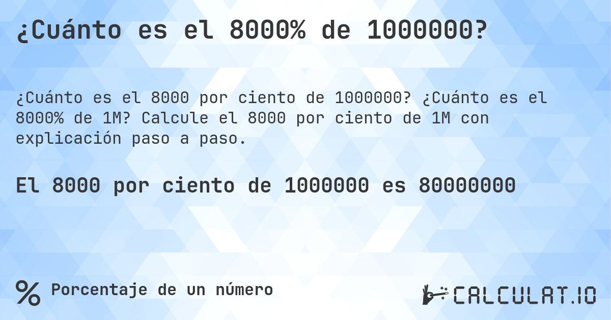 ¿Cuánto es el 8000% de 1000000?. ¿Cuánto es el 8000% de 1M? Calcule el 8000 por ciento de 1M con explicación paso a paso.