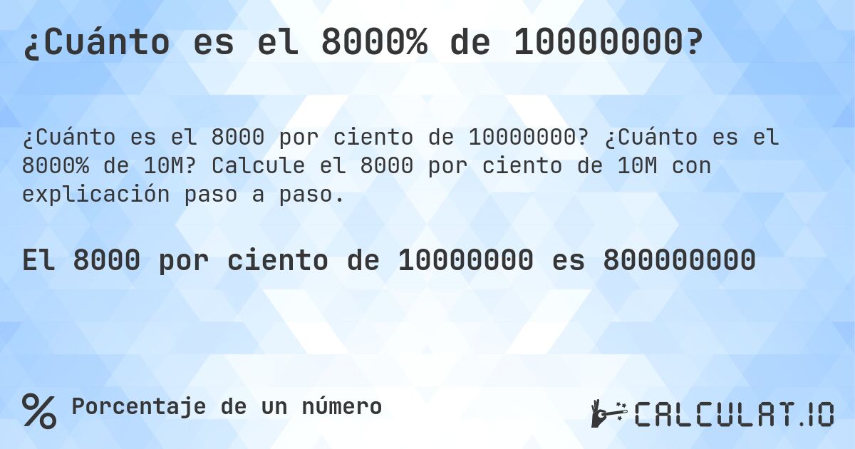 ¿Cuánto es el 8000% de 10000000?. ¿Cuánto es el 8000% de 10M? Calcule el 8000 por ciento de 10M con explicación paso a paso.