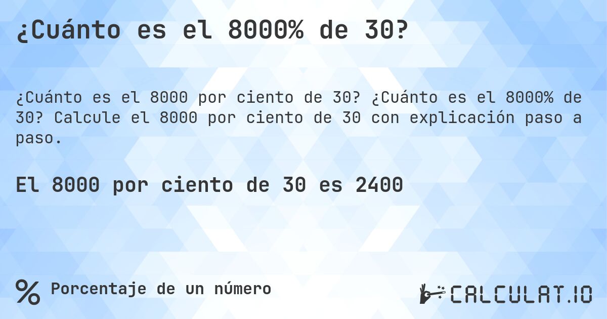 ¿Cuánto es el 8000% de 30?. ¿Cuánto es el 8000% de 30? Calcule el 8000 por ciento de 30 con explicación paso a paso.