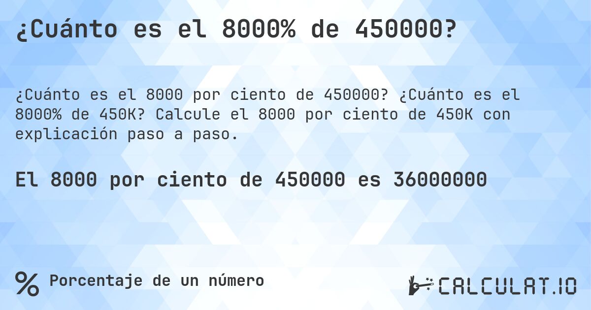 ¿Cuánto es el 8000% de 450000?. ¿Cuánto es el 8000% de 450K? Calcule el 8000 por ciento de 450K con explicación paso a paso.