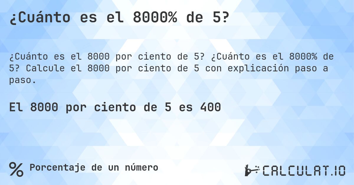 ¿Cuánto es el 8000% de 5?. ¿Cuánto es el 8000% de 5? Calcule el 8000 por ciento de 5 con explicación paso a paso.