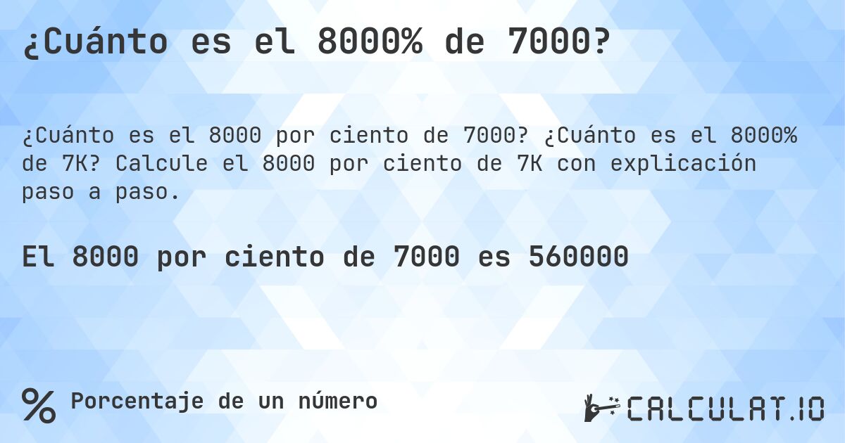 ¿Cuánto es el 8000% de 7000?. ¿Cuánto es el 8000% de 7K? Calcule el 8000 por ciento de 7K con explicación paso a paso.