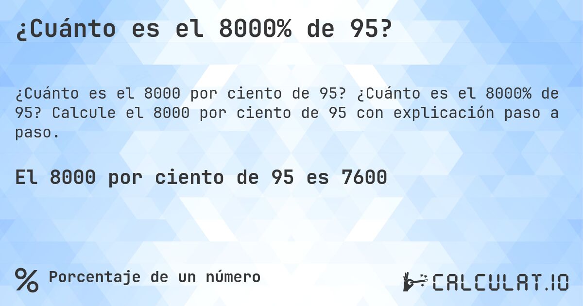 ¿Cuánto es el 8000% de 95?. ¿Cuánto es el 8000% de 95? Calcule el 8000 por ciento de 95 con explicación paso a paso.