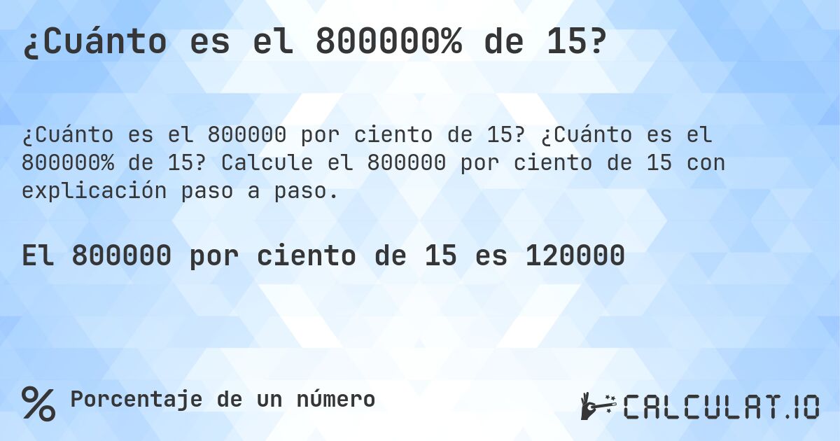 ¿Cuánto es el 800000% de 15?. ¿Cuánto es el 800000% de 15? Calcule el 800000 por ciento de 15 con explicación paso a paso.