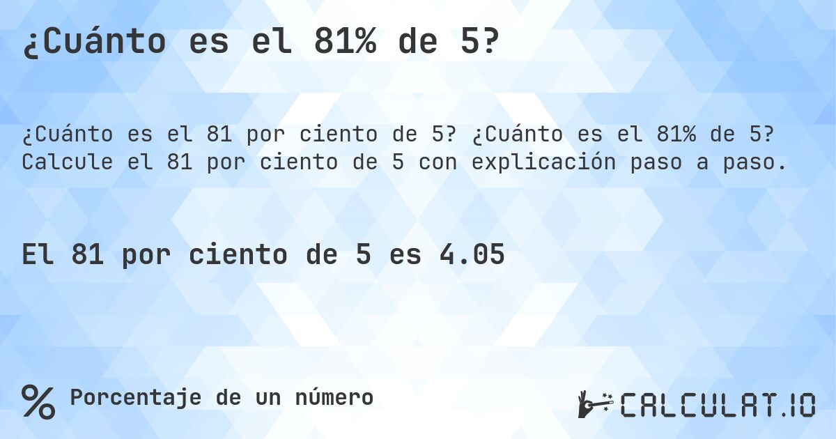 ¿Cuánto es el 81% de 5?. ¿Cuánto es el 81% de 5? Calcule el 81 por ciento de 5 con explicación paso a paso.