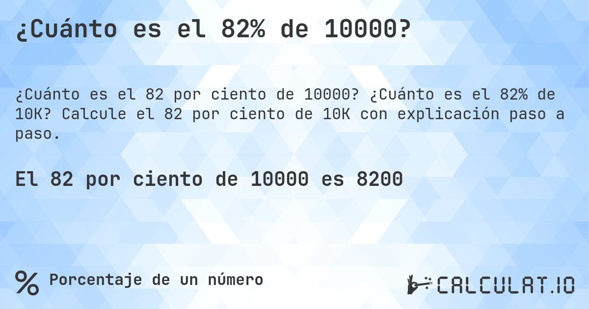 ¿Cuánto es el 82% de 10000?. ¿Cuánto es el 82% de 10K? Calcule el 82 por ciento de 10K con explicación paso a paso.