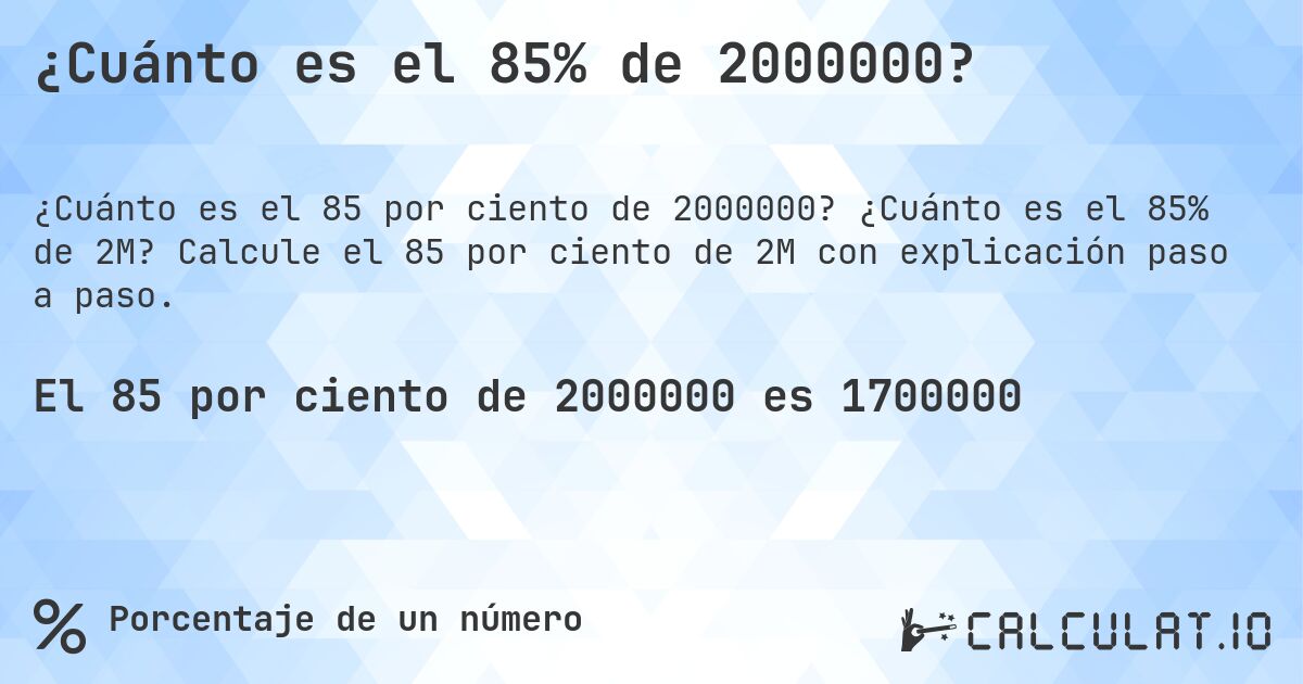¿Cuánto es el 85% de 2000000?. ¿Cuánto es el 85% de 2M? Calcule el 85 por ciento de 2M con explicación paso a paso.