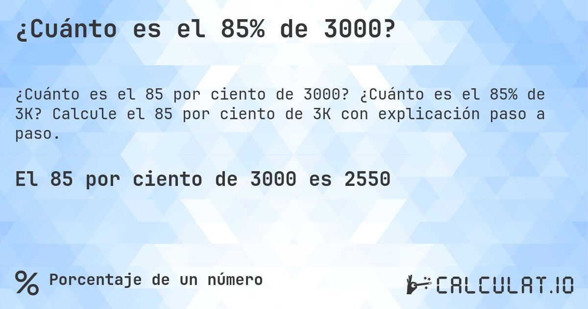 ¿Cuánto es el 85% de 3000?. ¿Cuánto es el 85% de 3K? Calcule el 85 por ciento de 3K con explicación paso a paso.