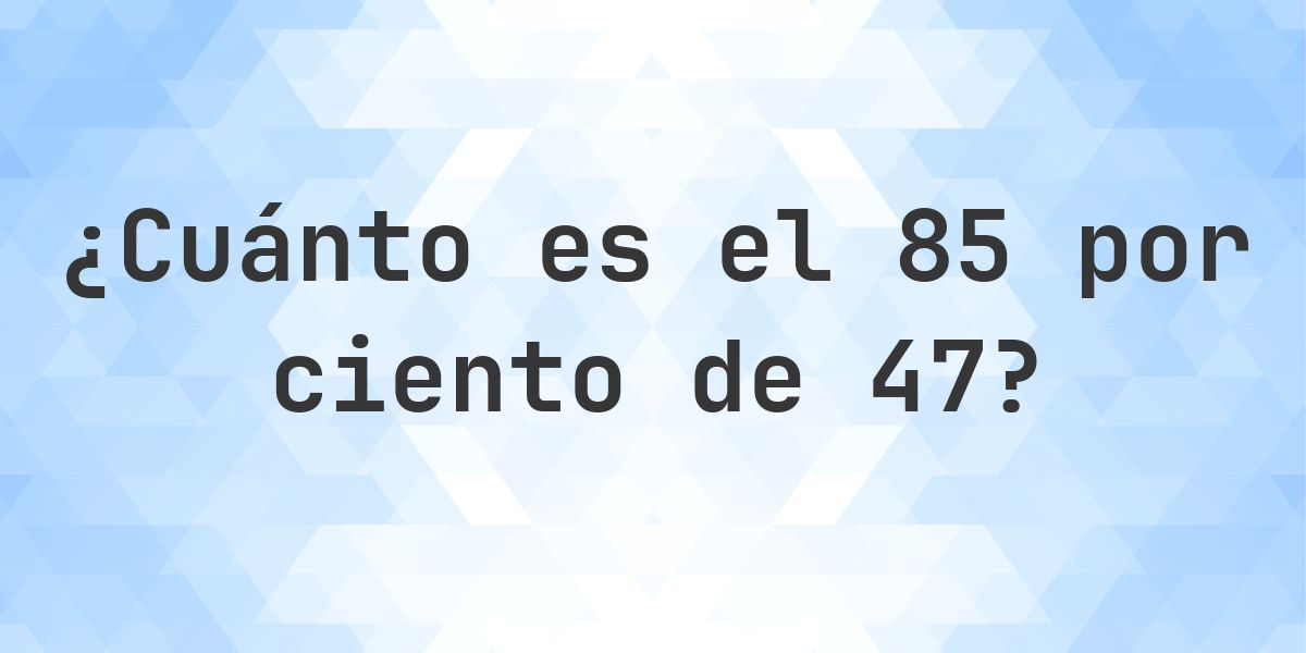 ¿Cuánto es el 85% de 47? - Calculatio