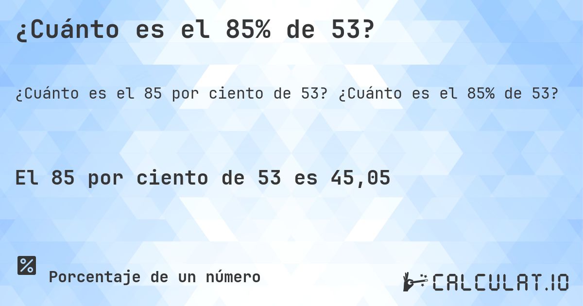 ¿Cuánto es el 85% de 53?. ¿Cuánto es el 85% de 53?