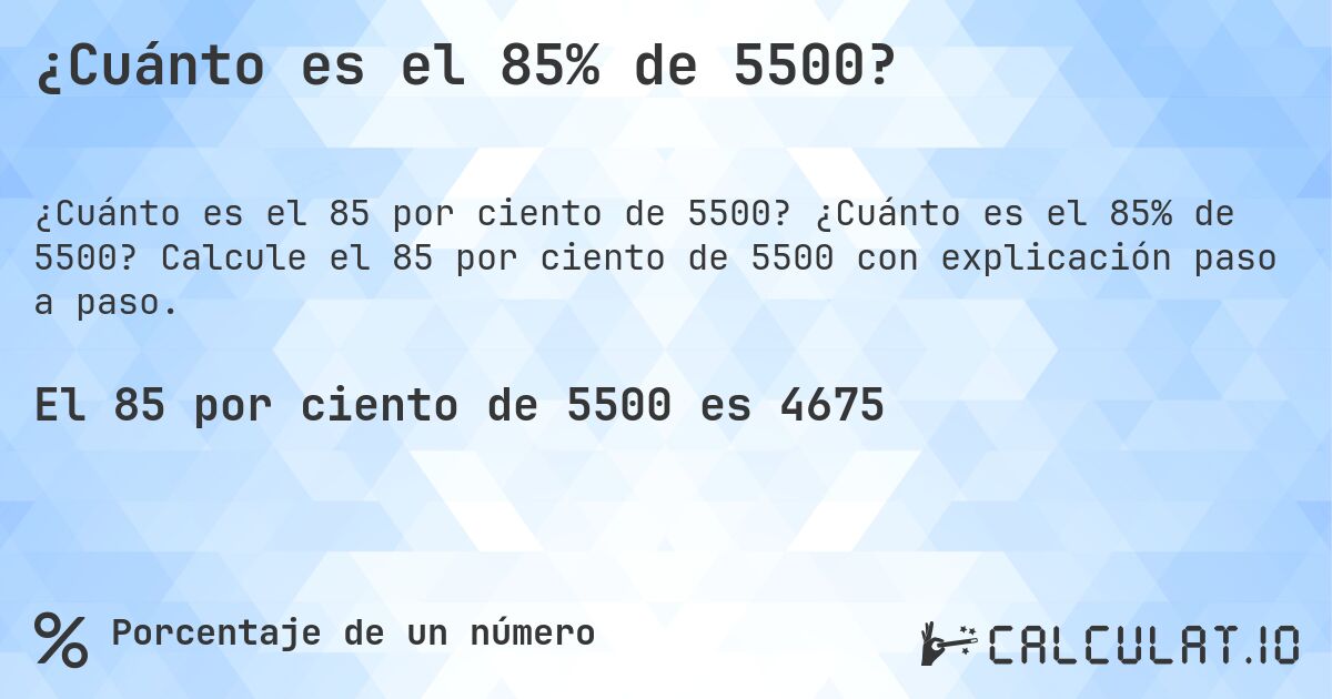 ¿Cuánto es el 85% de 5500?. ¿Cuánto es el 85% de 5500? Calcule el 85 por ciento de 5500 con explicación paso a paso.