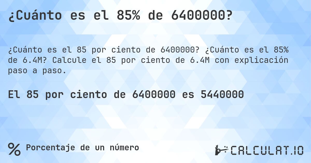 ¿Cuánto es el 85% de 6400000?. ¿Cuánto es el 85% de 6.4M? Calcule el 85 por ciento de 6.4M con explicación paso a paso.