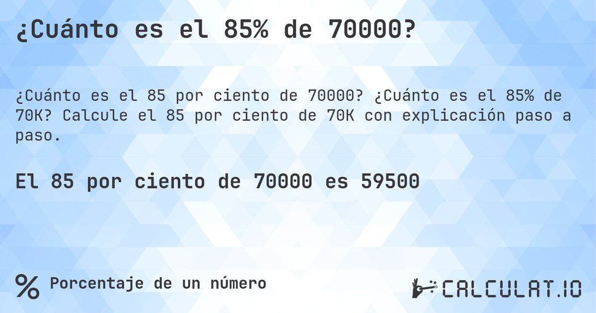 ¿Cuánto es el 85% de 70000?. ¿Cuánto es el 85% de 70K? Calcule el 85 por ciento de 70K con explicación paso a paso.