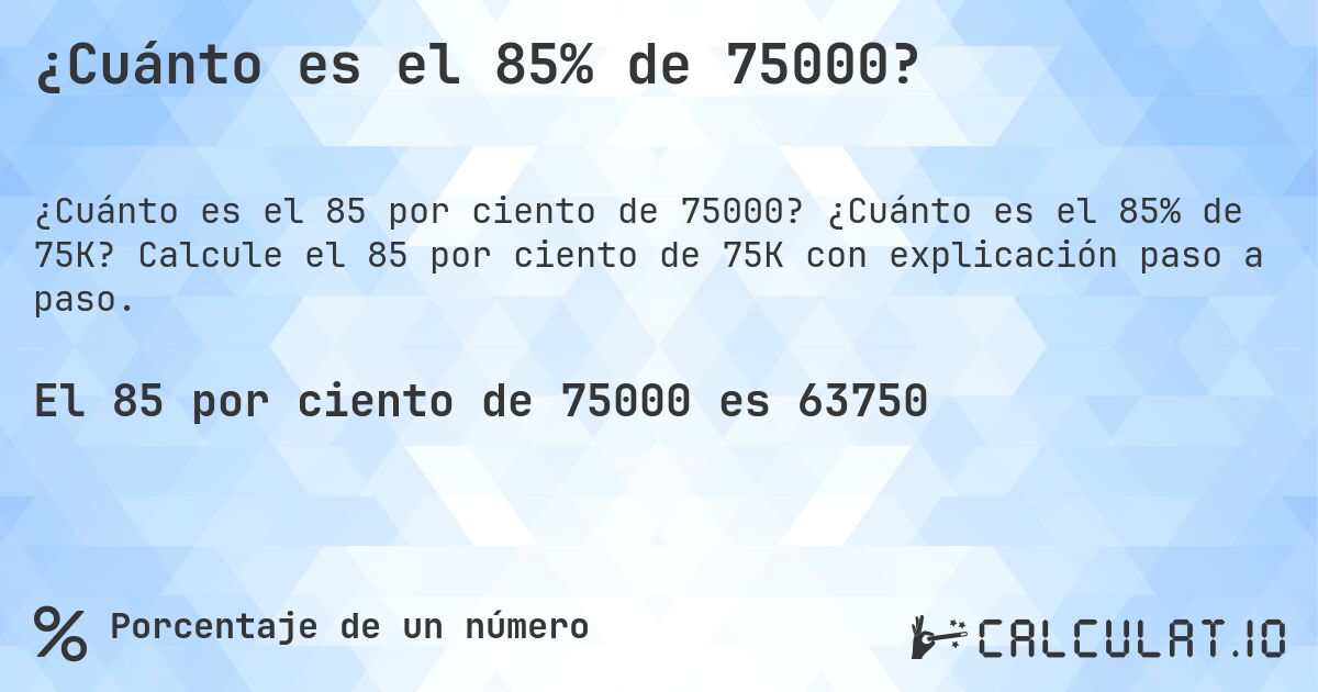 ¿Cuánto es el 85% de 75000?. ¿Cuánto es el 85% de 75K? Calcule el 85 por ciento de 75K con explicación paso a paso.