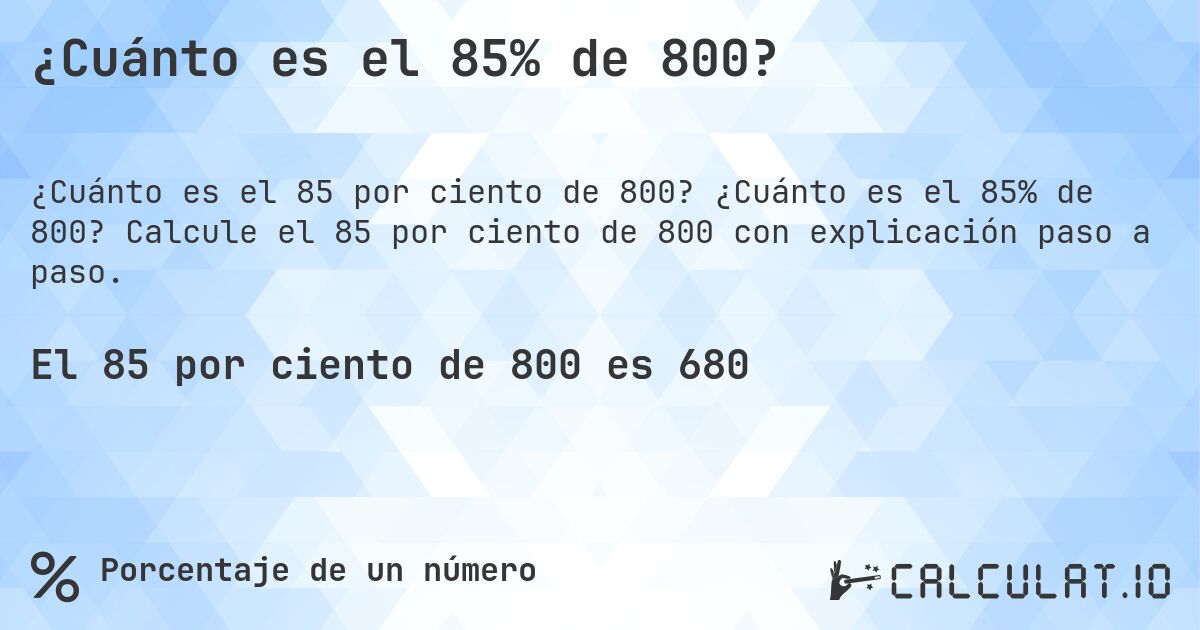 ¿Cuánto es el 85% de 800?. ¿Cuánto es el 85% de 800? Calcule el 85 por ciento de 800 con explicación paso a paso.