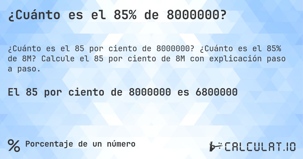 ¿Cuánto es el 85% de 8000000?. ¿Cuánto es el 85% de 8M? Calcule el 85 por ciento de 8M con explicación paso a paso.