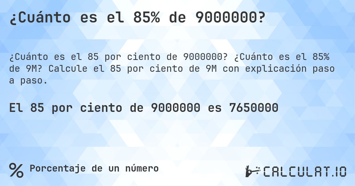 ¿Cuánto es el 85% de 9000000?. ¿Cuánto es el 85% de 9M? Calcule el 85 por ciento de 9M con explicación paso a paso.