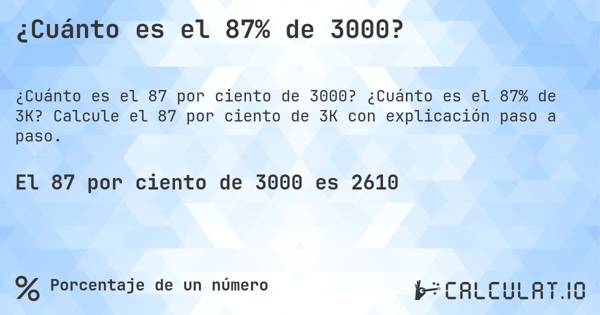 ¿Cuánto es el 87% de 3000?. ¿Cuánto es el 87% de 3K? Calcule el 87 por ciento de 3K con explicación paso a paso.