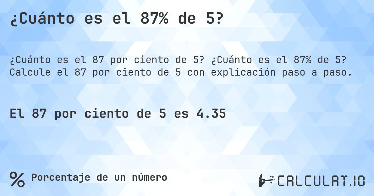 ¿Cuánto es el 87% de 5?. ¿Cuánto es el 87% de 5? Calcule el 87 por ciento de 5 con explicación paso a paso.