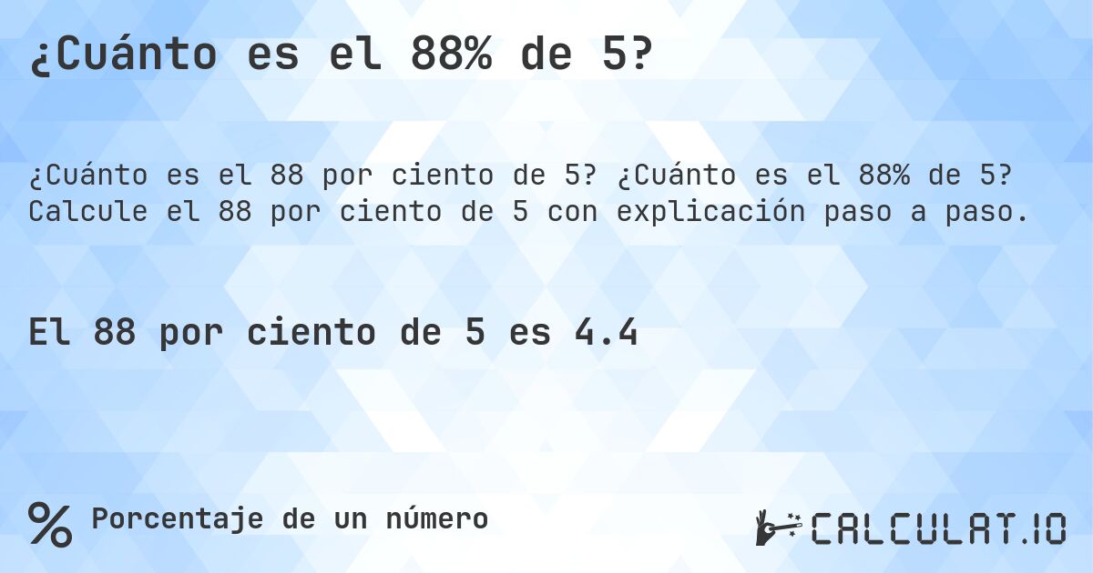 ¿Cuánto es el 88% de 5?. ¿Cuánto es el 88% de 5? Calcule el 88 por ciento de 5 con explicación paso a paso.