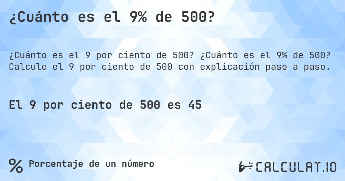 ¿Cuánto es el 9% de 500?. ¿Cuánto es el 9% de 500? Calcule el 9 por ciento de 500 con explicación paso a paso.