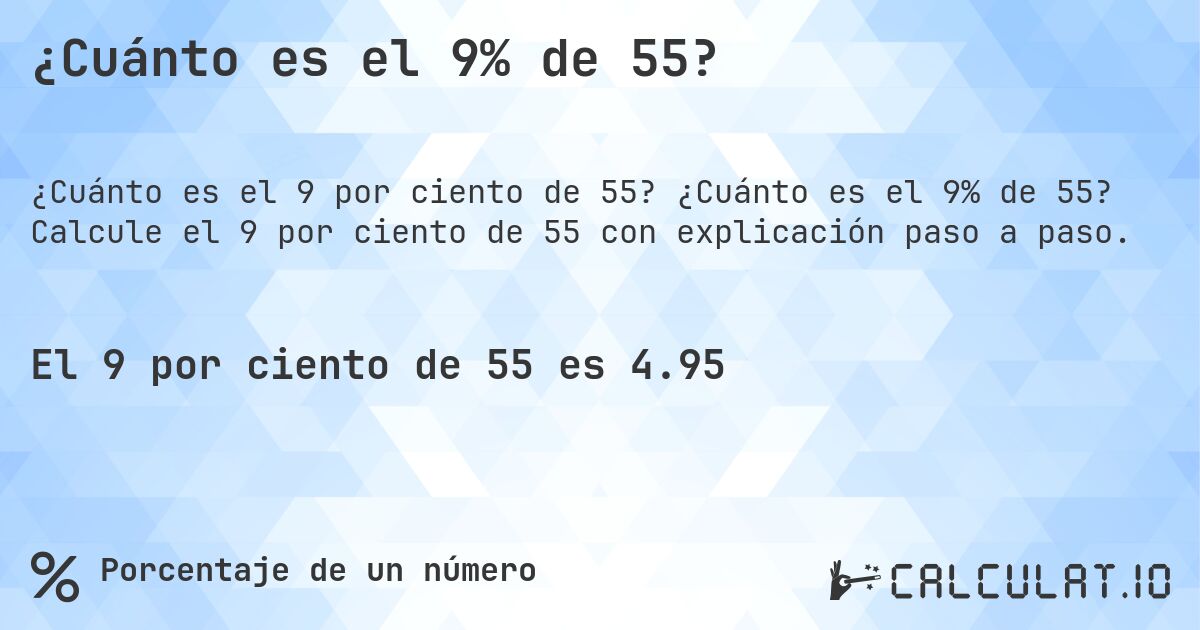 ¿Cuánto es el 9% de 55?. ¿Cuánto es el 9% de 55? Calcule el 9 por ciento de 55 con explicación paso a paso.