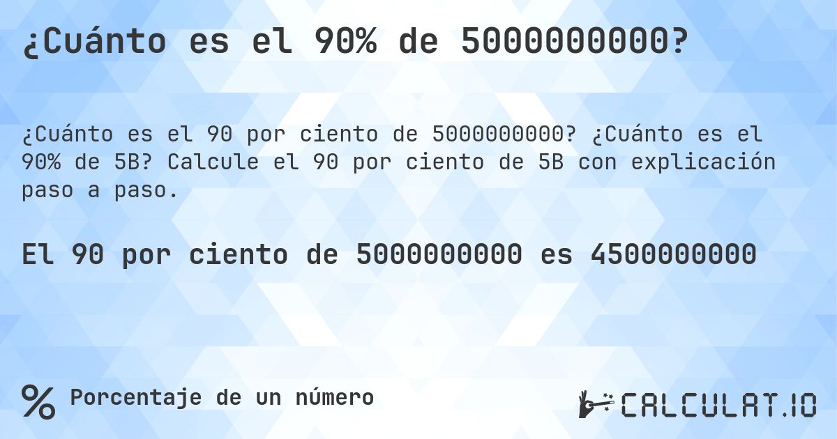 ¿Cuánto es el 90% de 5000000000?. ¿Cuánto es el 90% de 5B? Calcule el 90 por ciento de 5B con explicación paso a paso.
