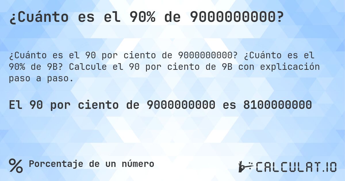 ¿Cuánto es el 90% de 9000000000?. ¿Cuánto es el 90% de 9B? Calcule el 90 por ciento de 9B con explicación paso a paso.