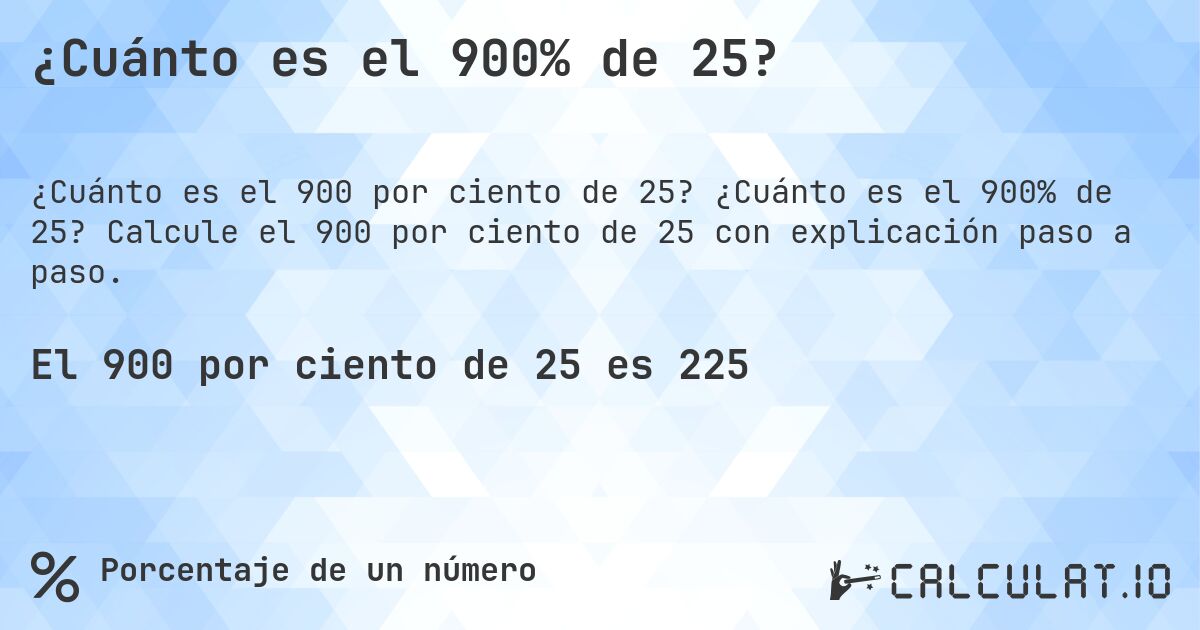 ¿Cuánto es el 900% de 25?. ¿Cuánto es el 900% de 25? Calcule el 900 por ciento de 25 con explicación paso a paso.
