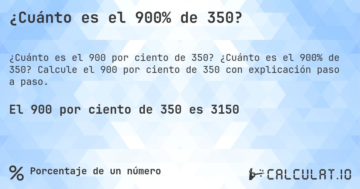 ¿Cuánto es el 900% de 350?. ¿Cuánto es el 900% de 350? Calcule el 900 por ciento de 350 con explicación paso a paso.