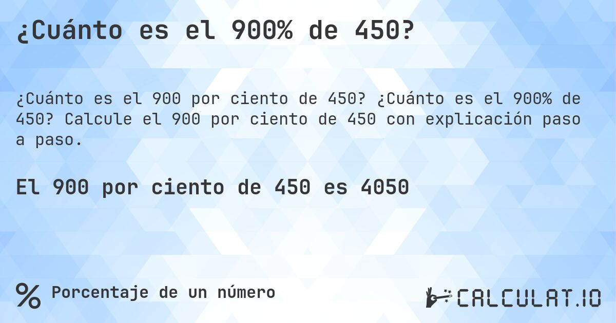 ¿Cuánto es el 900% de 450?. ¿Cuánto es el 900% de 450? Calcule el 900 por ciento de 450 con explicación paso a paso.