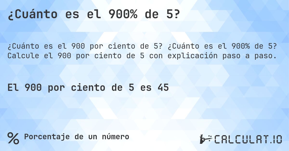 ¿Cuánto es el 900% de 5?. ¿Cuánto es el 900% de 5? Calcule el 900 por ciento de 5 con explicación paso a paso.