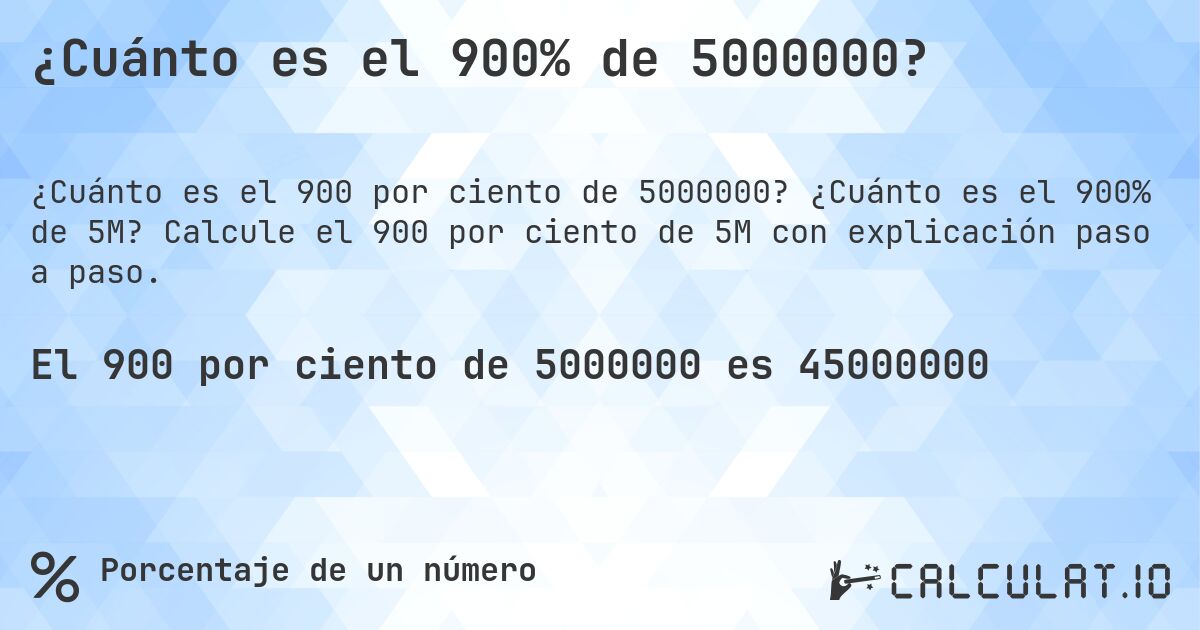 ¿Cuánto es el 900% de 5000000?. ¿Cuánto es el 900% de 5M? Calcule el 900 por ciento de 5M con explicación paso a paso.