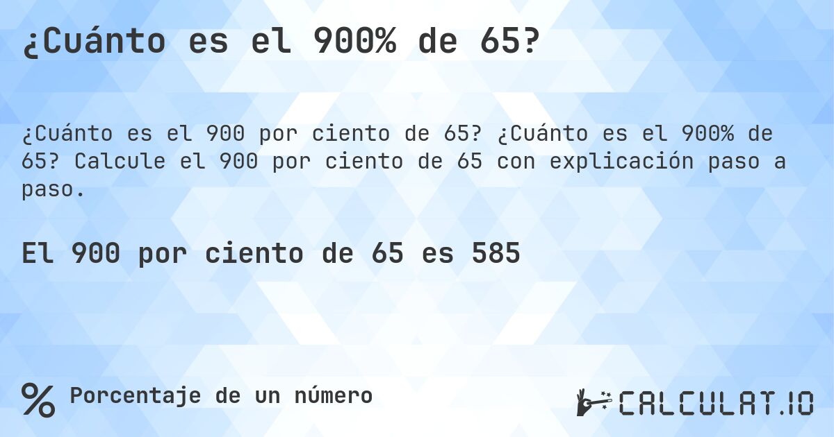 ¿Cuánto es el 900% de 65?. ¿Cuánto es el 900% de 65? Calcule el 900 por ciento de 65 con explicación paso a paso.