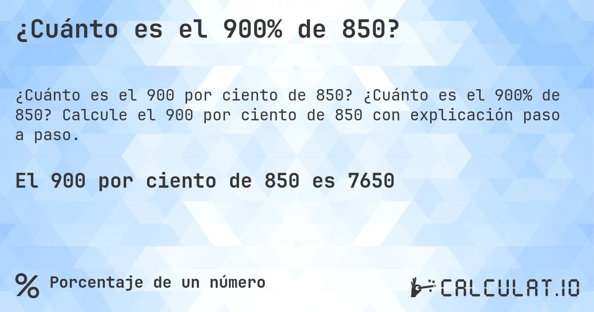 ¿Cuánto es el 900% de 850?. ¿Cuánto es el 900% de 850? Calcule el 900 por ciento de 850 con explicación paso a paso.