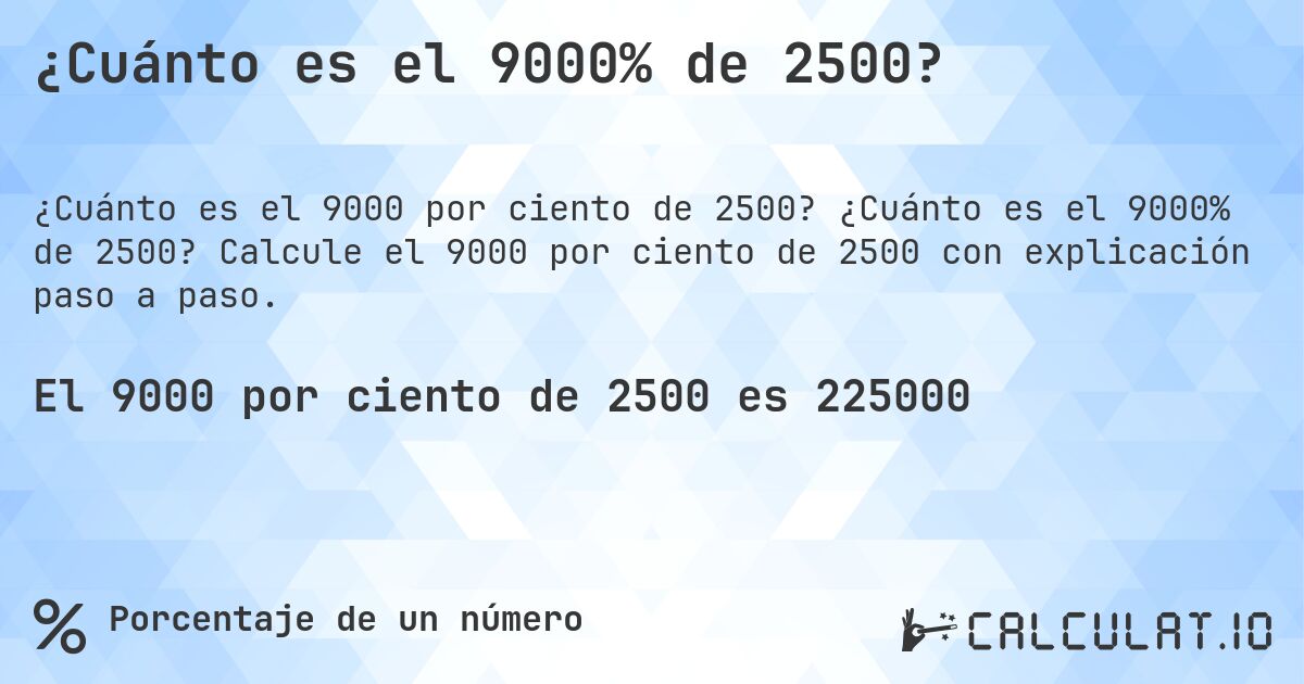 ¿Cuánto es el 9000% de 2500?. ¿Cuánto es el 9000% de 2500? Calcule el 9000 por ciento de 2500 con explicación paso a paso.