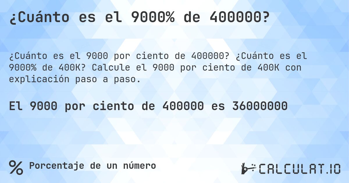 ¿Cuánto es el 9000% de 400000?. ¿Cuánto es el 9000% de 400K? Calcule el 9000 por ciento de 400K con explicación paso a paso.
