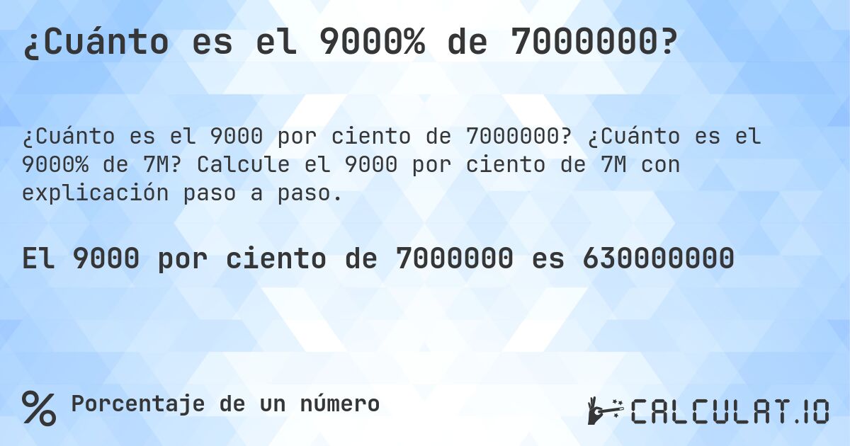 ¿Cuánto es el 9000% de 7000000?. ¿Cuánto es el 9000% de 7M? Calcule el 9000 por ciento de 7M con explicación paso a paso.