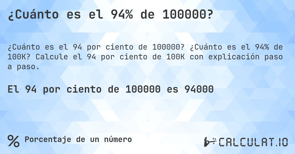 ¿Cuánto es el 94% de 100000?. ¿Cuánto es el 94% de 100K? Calcule el 94 por ciento de 100K con explicación paso a paso.