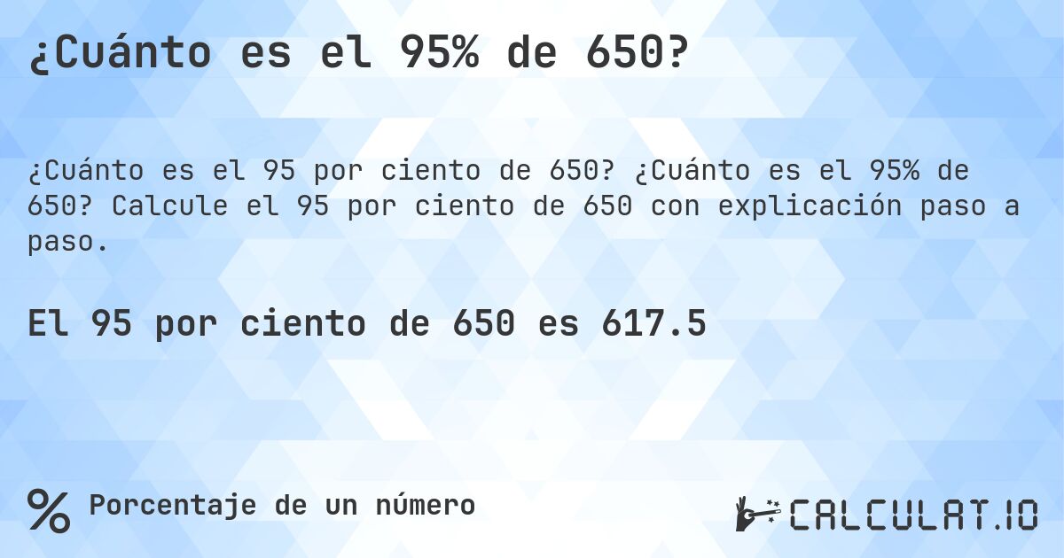 ¿Cuánto es el 95% de 650?. ¿Cuánto es el 95% de 650? Calcule el 95 por ciento de 650 con explicación paso a paso.