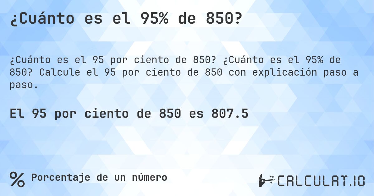 ¿Cuánto es el 95% de 850?. ¿Cuánto es el 95% de 850? Calcule el 95 por ciento de 850 con explicación paso a paso.