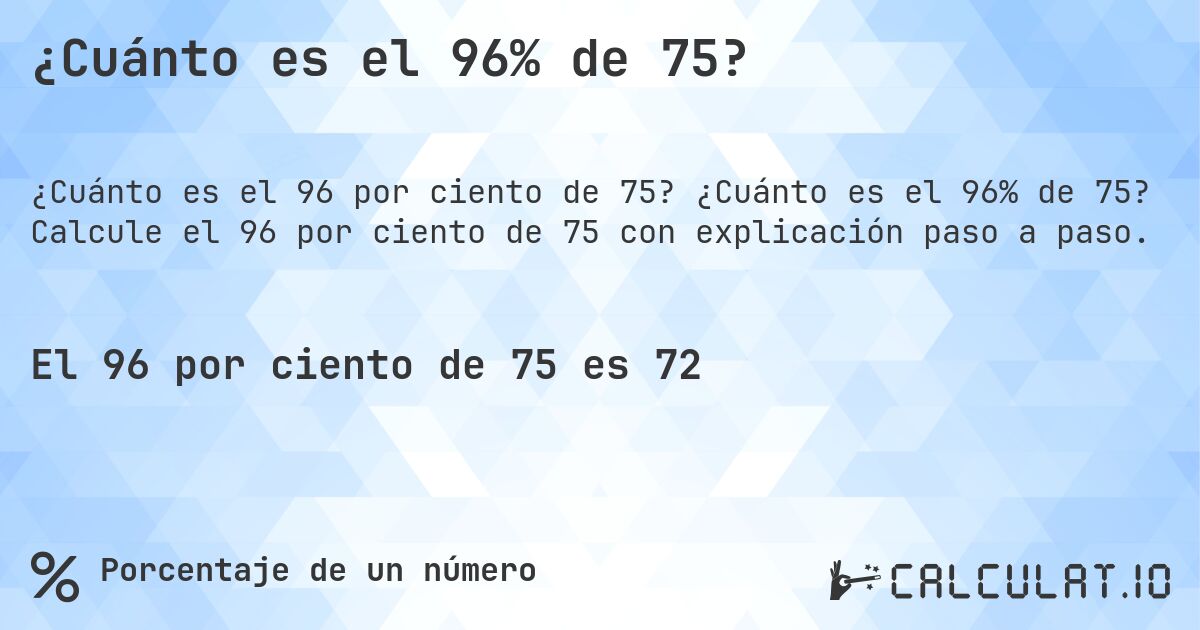 ¿Cuánto es el 96% de 75?. ¿Cuánto es el 96% de 75? Calcule el 96 por ciento de 75 con explicación paso a paso.