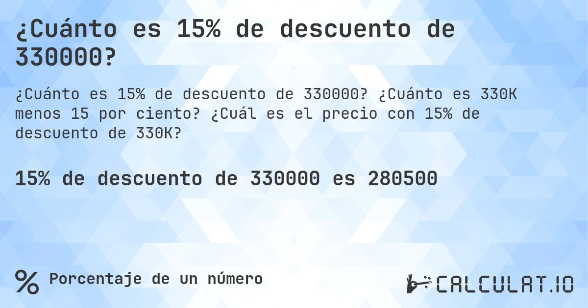 ¿Cuánto es 15% de descuento de 330000?. ¿Cuánto es 330K menos 15 por ciento? ¿Cuál es el precio con 15% de descuento de 330K?