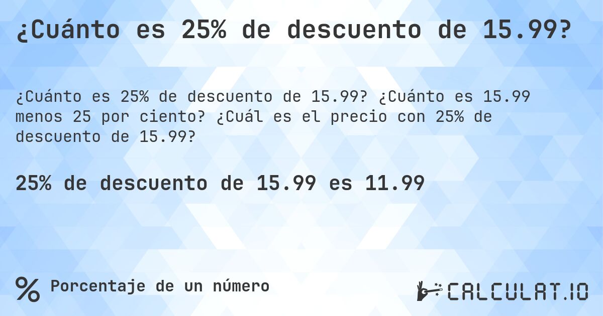 ¿Cuánto es 25% de descuento de 15.99?. ¿Cuánto es 15.99 menos 25 por ciento? ¿Cuál es el precio con 25% de descuento de 15.99?